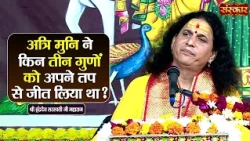 अत्रि मुनि ने किन तीन गुणों को अपने तप से जीत लिया था ? Sant Indradevji Maharaj | Sanskar TV